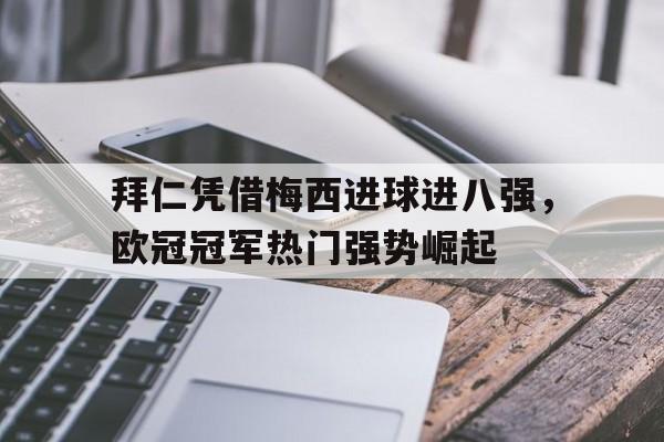 乐鱼体育登录入口-关于拜仁凭借梅西进球进八强，欧冠冠军热门强势崛起的信息